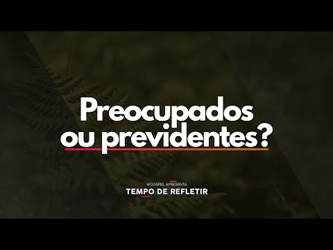 [Tempo de Refletir] Preocupados ou previdentes?