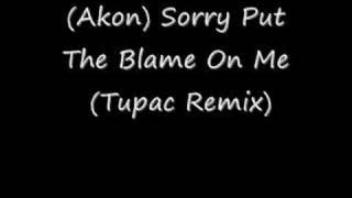 (Akon) Sorry Put The Blame On Me Remix (Tupac)