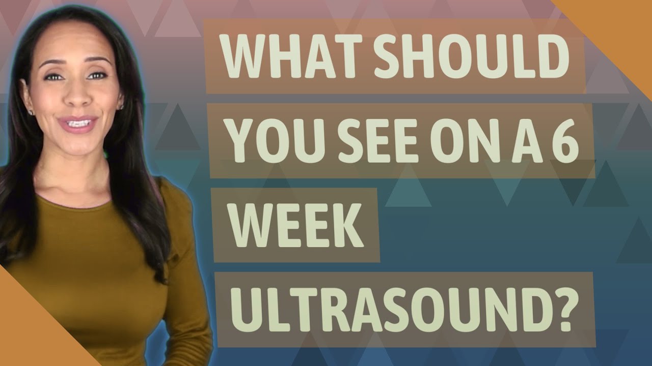 What should you see on a 6 week ultrasound?