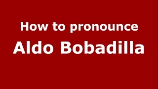 How to pronounce Aldo Bobadilla
