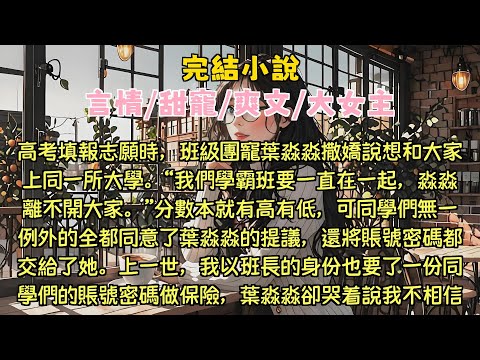 【完结小说】高考填报志愿时，班级团宠叶淼淼撒娇说想和大家上同一所大学。同学们都同意了叶淼淼的提议，还将账号密码都交给了她。我以班长的身份也要了一份同学们的账号密码做保险，发现大家的志愿都被篡改成了大专