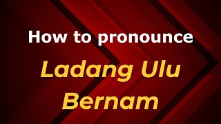 How to pronounce Ladang Ulu Bernam