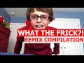 What The Frick REMIX COMPILATION