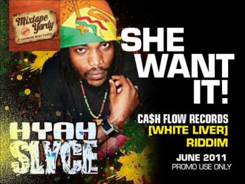 HYAH SLYCE - SHE WANT IT (WHITE LIVER RIDDIM) [CASHFLOW RECORDS] JUNE 2011