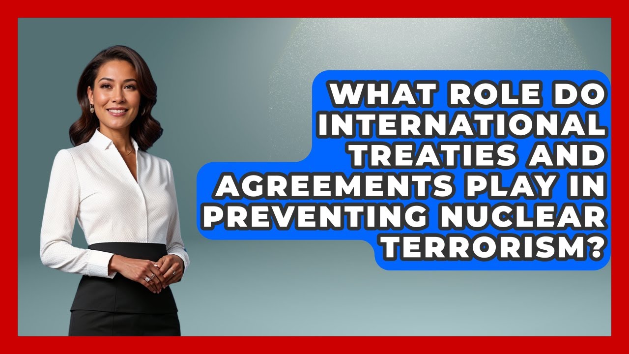 What Role Do International Treaties And Agreements Play In Preventing Nuclear Terrorism?