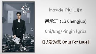 Download lagu Intrude My Life - 吕承珏 (Lü Chengjue)《以爱为营 Only For Love》Chi/Eng/Pinyin lyrics mp3
