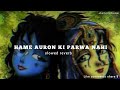 HAME AURON KI PARWA NAHI Slowed Reverb Unlyriclofisongs