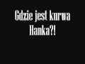 Gdzie jest kurwa Hanka?! 