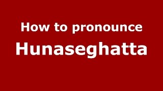 How to pronounce Hunaseghatta