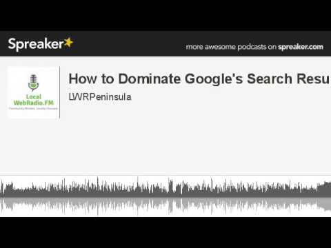 How to Dominate Google's Search Results (part 1 of 2, made with Spreaker)