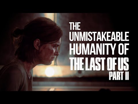 The Unmistakable Humanity of The Last of Us: Part II