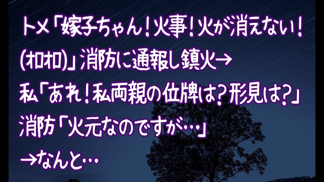 【修羅場】トメ「嫁子ちゃん！火事！火が消えない！(ｵﾛｵﾛ)」消防に通報し鎮火→私「あれ！私両親の位牌は？形見は？」消防「火元なのですが…」→なんと…