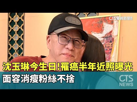 沈玉琳今生日！罹癌半年近照曝光　面容消瘦粉絲不捨