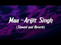 Maa | Slowed and Reverb | Arijit Singh | Gotro