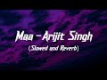 Maa Slowed And Reverb Arijit Singh Gotro