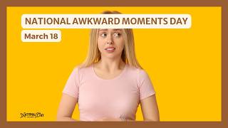 NATIONAL AWKWARD MOMENTS DAY - March 18