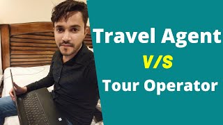 Travel Agents v/s Tour Operators