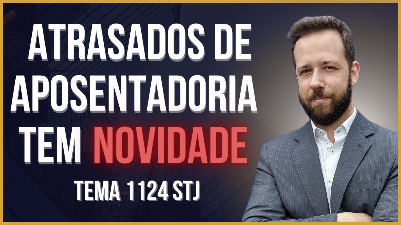 TEMA 1124 STJ TEM NOVIDADE - ATRASADOS DE APOSENTADORIA