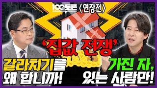 [100분토론 연장전] '집값 전쟁'  갈라치기를 왜 합니까! 가진 자, 있는 사람만!