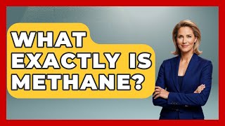 What Exactly Is Methane? - The Geography Atlas