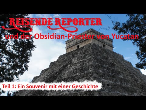 Reisende Reporter und der Obsidian-Priester von Yucatan - Teil 1: Ein Souvenir... (Mexiko 1)