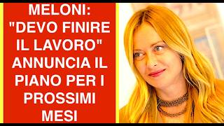 MELONI: "DEVO FINIRE IL LAVORO" ANNUNCIA IL PIANO PER I PROSSIMI MESI