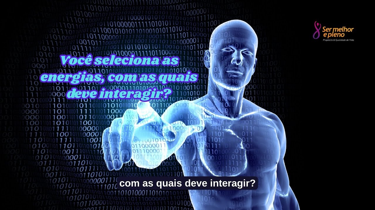 Você seleciona as energias, com as quais deve interagir? | Ser Melhor e Pleno