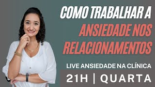 Como trabalhar a ansiedade nos relacionamentos | LIVE ANSIEDADE NA CLÍNICA | 6