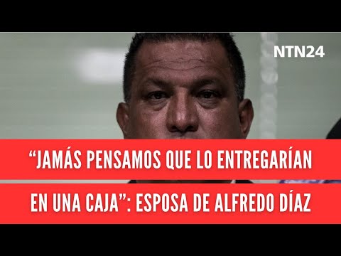 “Jamás pensamos que lo entregarían en una caja": esposa de Alfredo Díaz, muerto en Venezuela