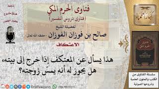 صورة هل يجوز للمعتكف إذا خرج إلى بيته أن يمسّ زوجته؟ للشيخ صالح الفوزان