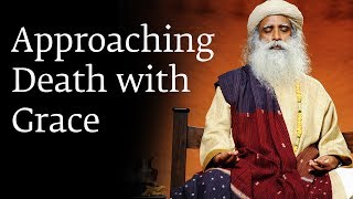 Approaching Death with Grace - Sadhguru