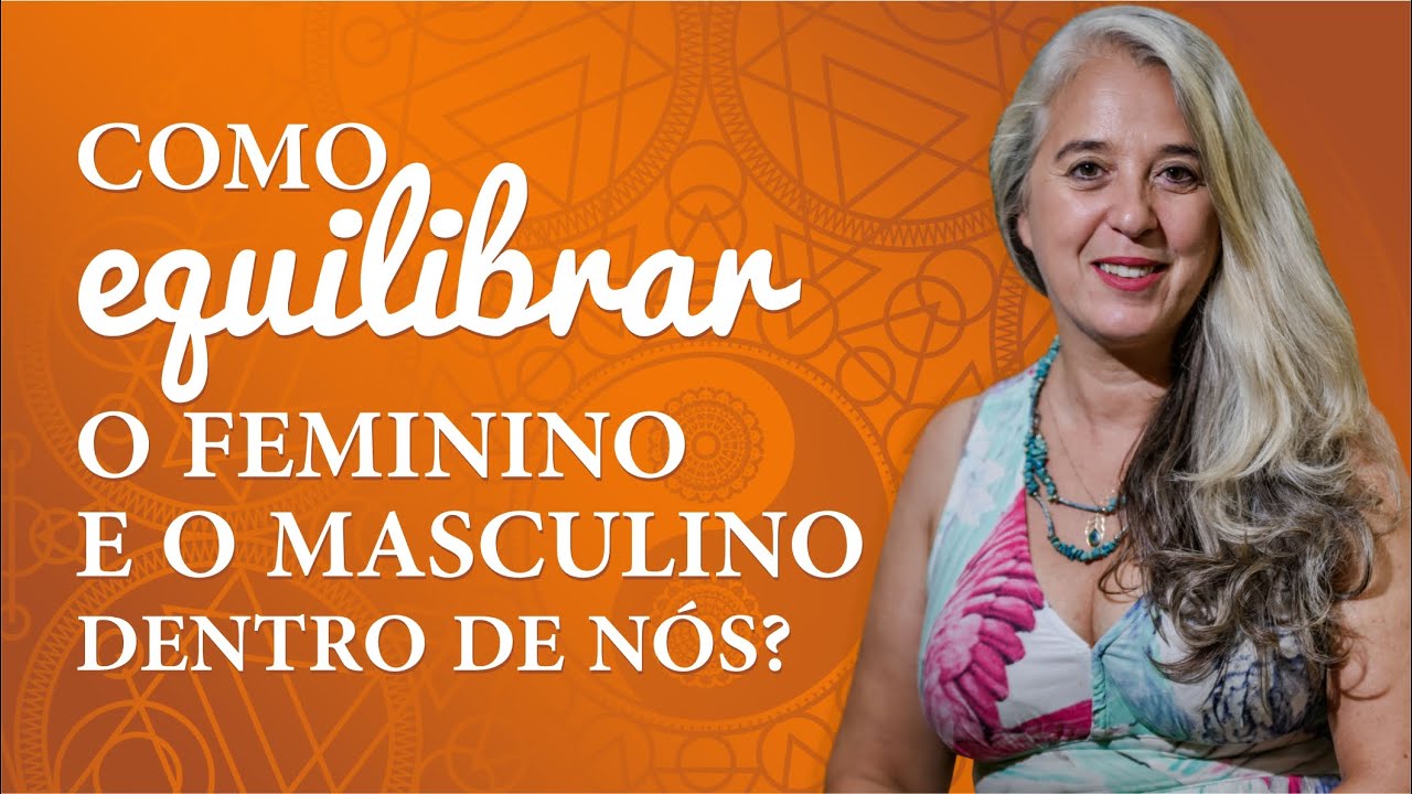 COMO EQUILIBRAR O FEMININO E O MASCULINO DENTRO DE NÓS? | OS CORPOS DA ALMA
