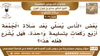صورة [855 -3022] بعض الناس يصلي بعد صلاة الجمعة أربع ركعات بتسليمةٍ واحدة، فهل يشرع فعله هذا؟