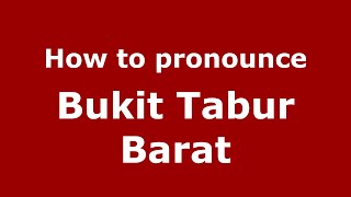 How to pronounce Bukit Tabur Barat