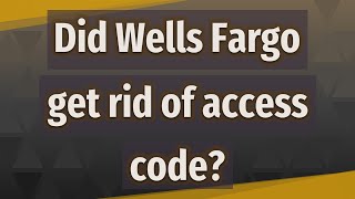 Did Wells Fargo get rid of access code