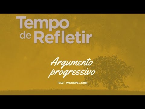 Tempo de Refletir 1752 - Argumento progressivo