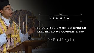[Sermão] "Se eu visse um único cristão alegre, eu me converteria" - Pe. Raul Regula, IBP