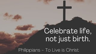 Celebrate life, not just birth. Philippians 2:8