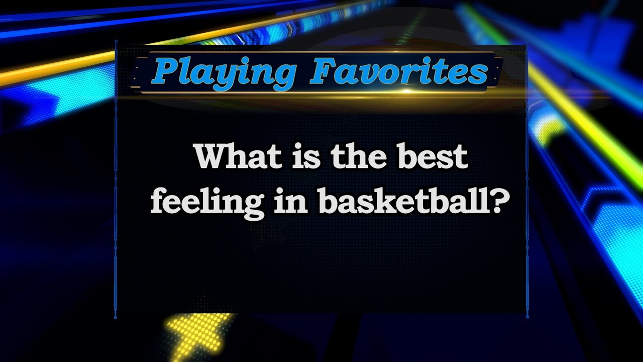 Playing Favorites: What&#039;s the Best Feeling in Basketball?