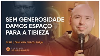 Sem generosidade damos espaço para a tibieza | | Caminho, Sulco e Forja | #16