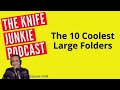 The 10 Coolest Large Folders The Knife Junkie Podcast Episode 309