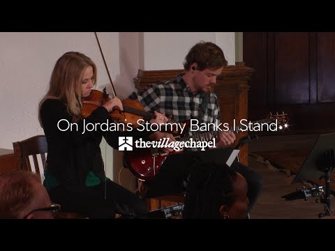 “On Jordan’s Stormy Banks I Stand” - The Village Chapel Worship