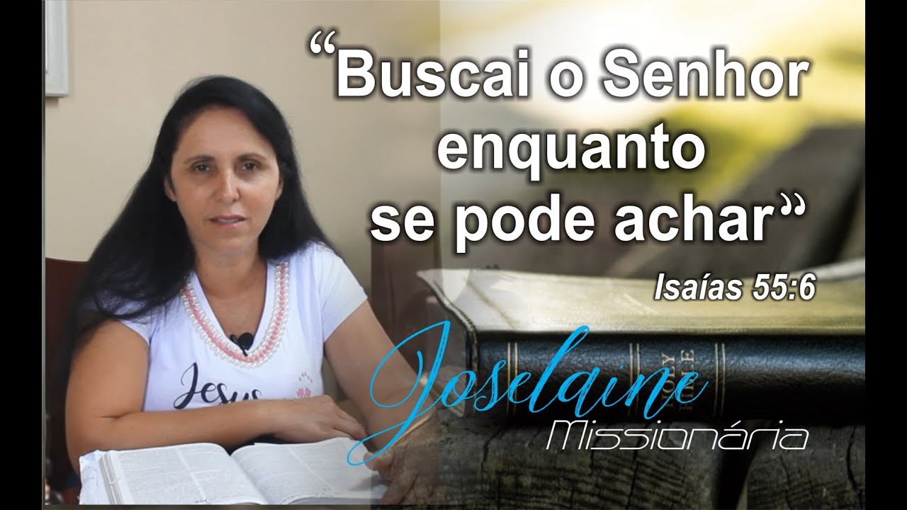 Joselaine Missionária - Buscai o Senhor enquanto se pode achar, invocai-o enquanto está perto..