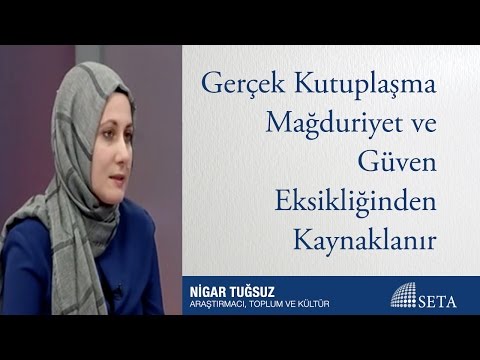 Nigar Tuğsuz | Gerçek Kutuplaşma Mağduriyet ve Güven Eksikliğinden Kaynaklanır