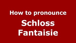 How to pronounce Schloss Fantaisie