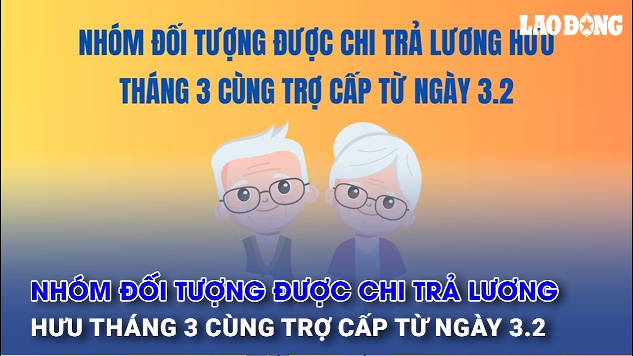 Nhóm đối tượng được chi trả lương hưu tháng 3 cùng trợ cấp từ ngày 3.2