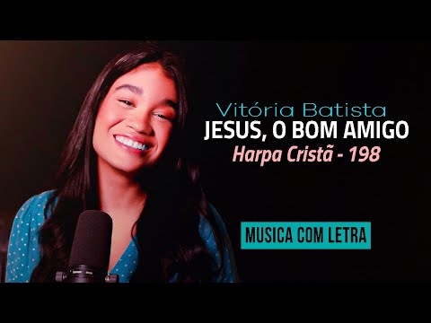 Vitória Batista  | Jesus, O Bom Amigo ( Harpa Cristã -198 ) MUSICA e LETRA