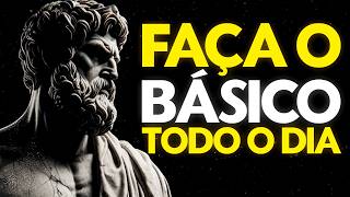 FAÇA O BÁSICO TODOS OS DIAS E VEJA SUA VIDA MUDAR | ESTOICISMO