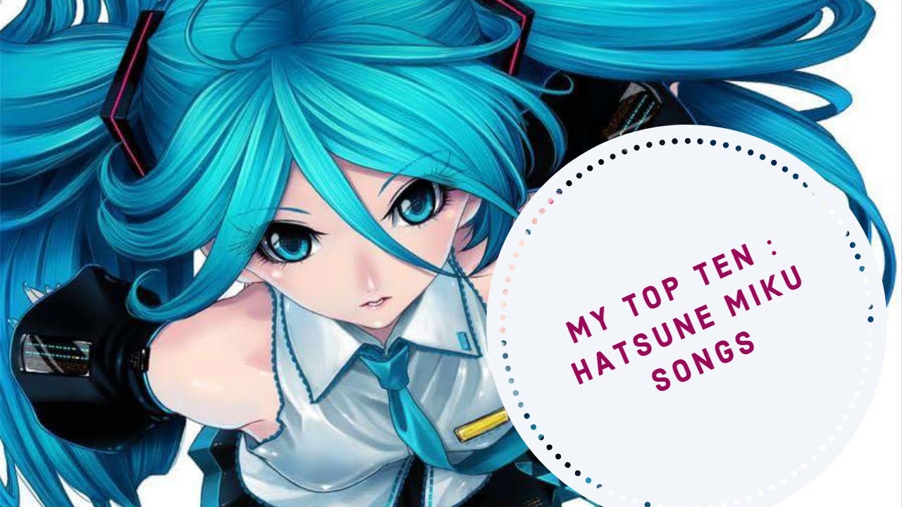 MY  TOP TEN HATSUNE MIKU SONGS (just the music)