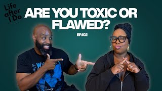 Are You Toxic or Flawed? - Life After I Do Podcast Episode 102